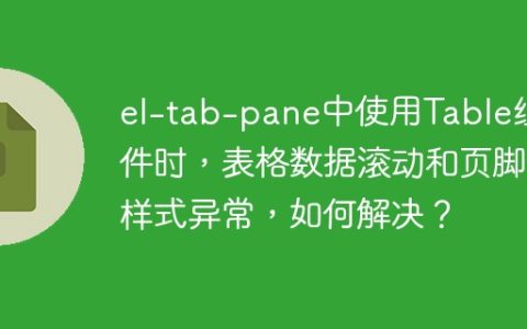 el-tab-pane中使用Table组件时，表格数据滚动和页脚样式异常，如何解决？