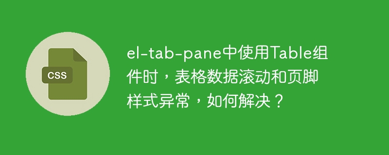 el-tab-pane中使用table组件时,表格数据滚动和页脚样式异常,如何解决?