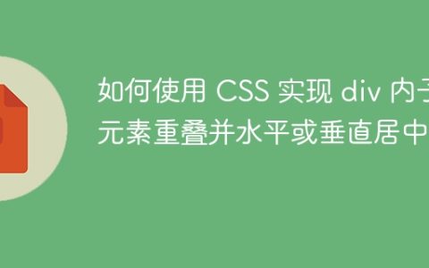 如何使用 CSS 实现 div 内子元素重叠并水平或垂直居中？