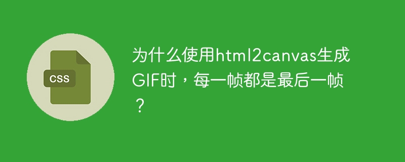 为什么使用html2canvas生成gif时,每一帧都是最后一帧?