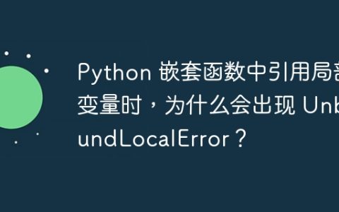 Python 嵌套函数中引用局部变量时，为什么会出现 UnboundLocalError？