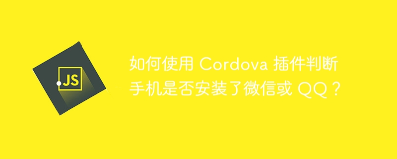 如何使用 cordova 插件判断手机是否安装了微信或 qq?