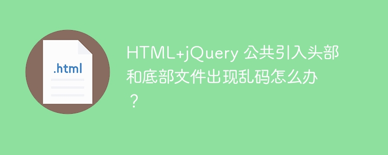 HTML+jQuery 公共引入头部和底部文件出现乱码怎么办?