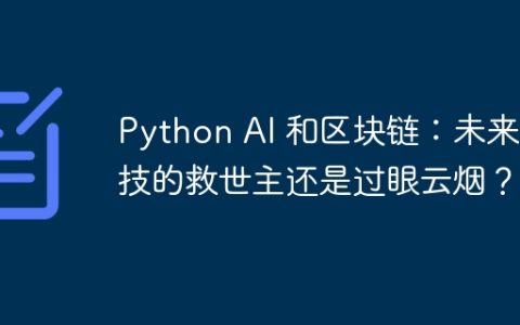 Python AI 和区块链：未来科技的救世主还是过眼云烟？