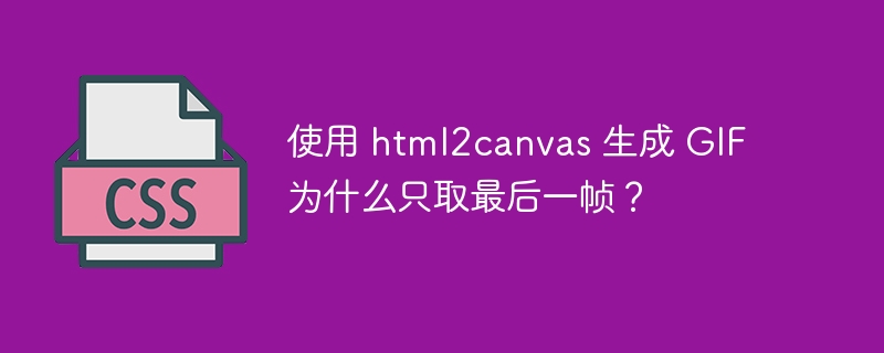 使用 html2canvas 生成 gif 为什么只取最后一帧?