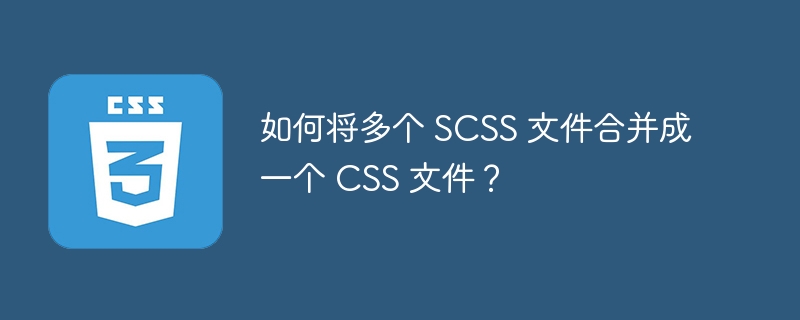 如何将多个 scss 文件合并成一个 css 文件?