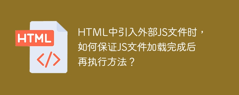 HTML中引入外部JS文件时,如何保证JS文件加载完成后再执行方法?