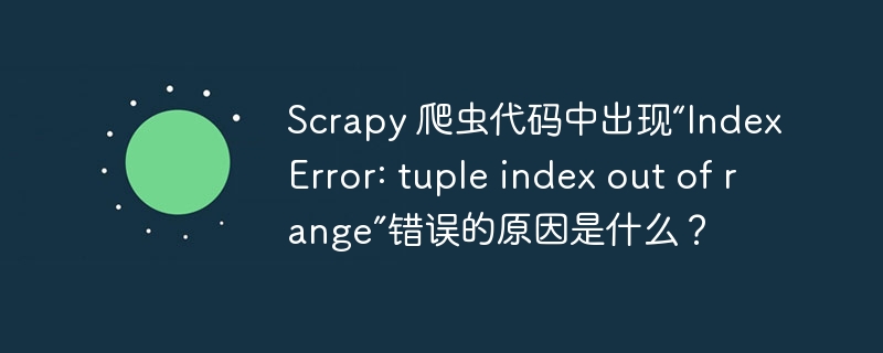 scrapy 爬虫代码中出现“indexerror: tuple index out of range”错误的原因是什么?