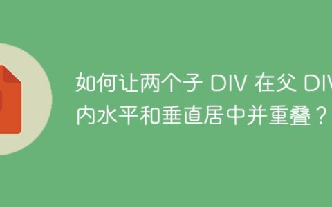 如何让两个子 DIV 在父 DIV 内水平和垂直居中并重叠？