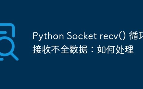 Python Socket recv() 循环接收不全数据：如何处理