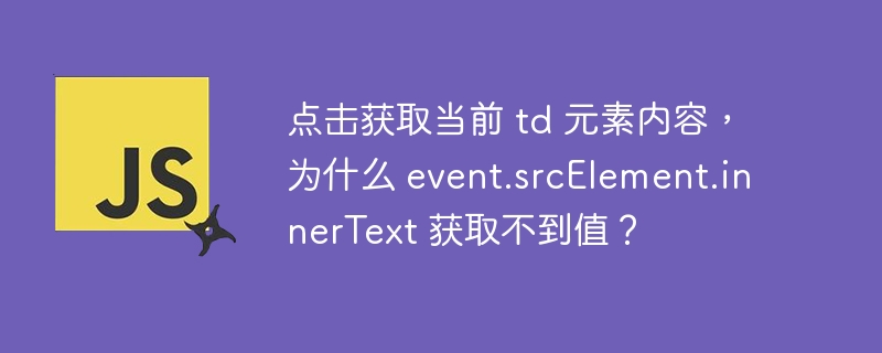点击获取当前 td 元素内容,为什么 event.srcelement.innertext 获取不到值?