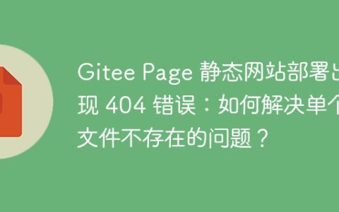 Gitee Page 静态网站部署出现 404 错误：如何解决单个文件不存在的问题？