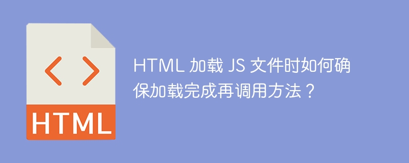 HTML 加载 JS 文件时如何确保加载完成再调用方法?