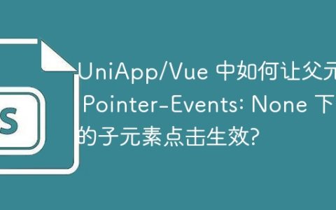 UniApp/Vue 中如何让父元素 Pointer-Events: None 下的子元素点击生效?