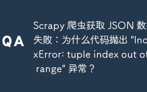 Scrapy 爬虫获取 JSON 数据失败：为什么代码抛出 "IndexError: tuple index out of range" 异常？