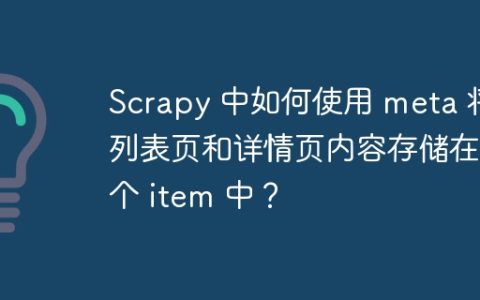 Scrapy 中如何使用 meta 将列表页和详情页内容存储在一个 item 中？