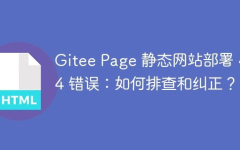 Gitee Page 静态网站部署 404 错误：如何排查和纠正？