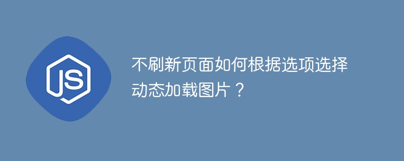 不刷新页面如何根据选项选择动态加载图片?