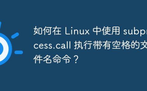 如何在 Linux 中使用 subprocess.call 执行带有空格的文件名命令？