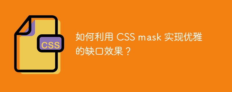 如何利用 css mask 实现优雅的缺口效果?