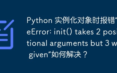 Python 实例化对象时报错“TypeError: init() takes 2 positional arguments but 3 were given”如何解决？