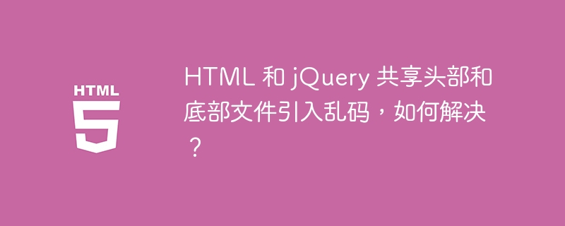 HTML 和 jQuery 共享头部和底部文件引入乱码，如何解决？ 