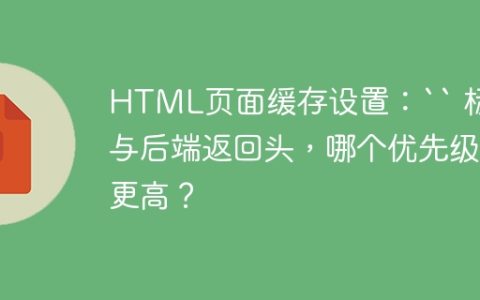 HTML页面缓存设置：`` 标签与后端返回头，哪个优先级更高？