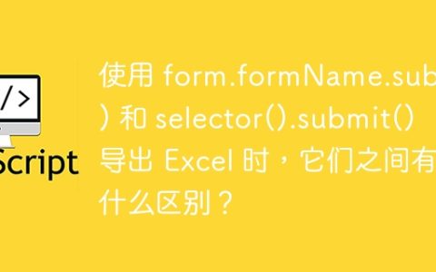 使用 form.formName.submit() 和 selector().submit() 导出 Excel 时，它们之间有什么区别？