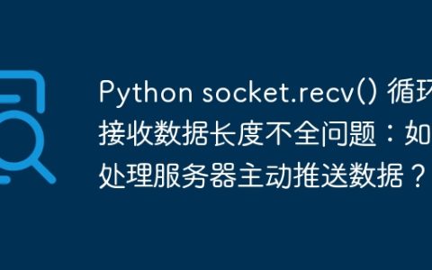 Python socket.recv() 循环接收数据长度不全问题：如何处理服务器主动推送数据？