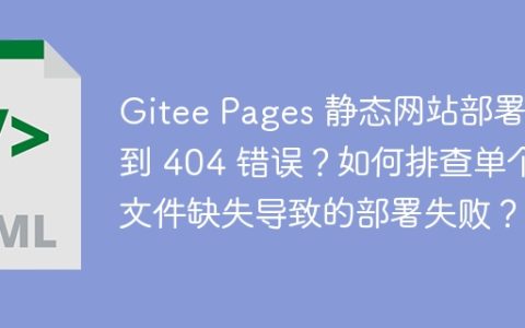 Gitee Pages 静态网站部署遇到 404 错误？如何排查单个文件缺失导致的部署失败？