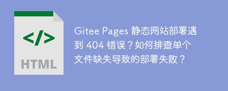 Gitee Pages 静态网站部署遇到 404 错误?如何排查单个文件缺失导致的部署失败?