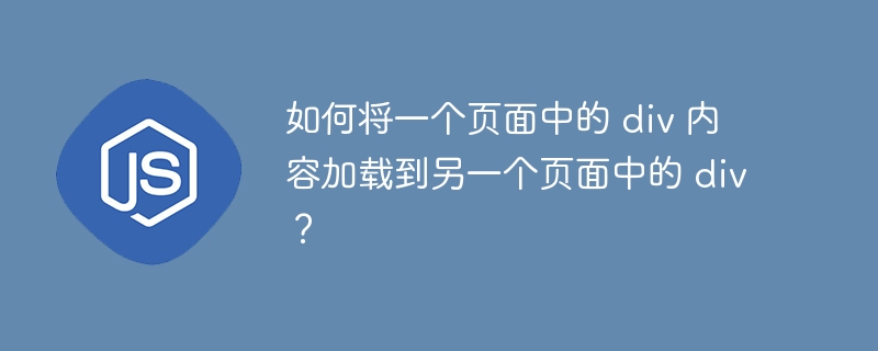 如何将一个页面中的 div 内容加载到另一个页面中的 div?