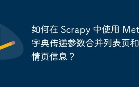 如何在 Scrapy 中使用 Meta 字典传递参数合并列表页和详情页信息？