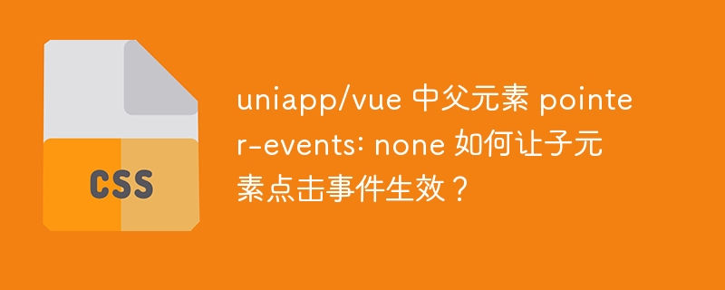 uniapp/vue 中父元素 pointer-events: none 如何让子元素点击事件生效?