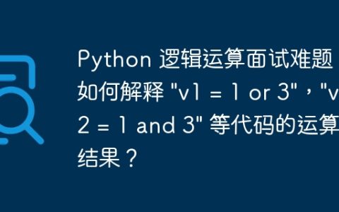 Python 逻辑运算面试难题：如何解释 "v1 = 1 or 3"，"v2 = 1 and 3" 等代码的运算结果？
