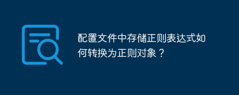 配置文件中存储正则表达式如何转换为正则对象?