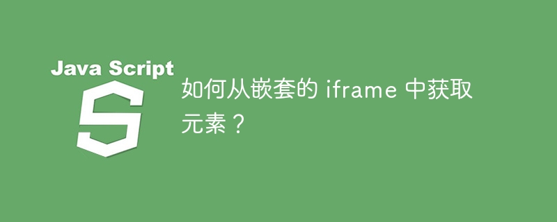 如何从嵌套的 iframe 中获取元素?