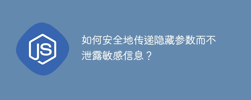 如何安全地传递隐藏参数而不泄露敏感信息?