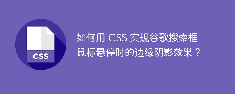 如何用 css 实现谷歌搜索框鼠标悬停时的边缘阴影效果?