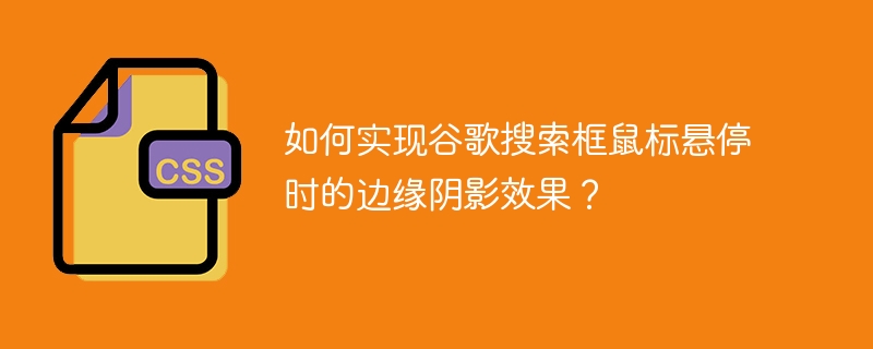 如何实现谷歌搜索框鼠标悬停时的边缘阴影效果?