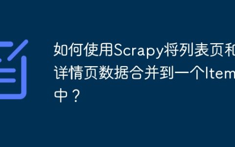 如何使用Scrapy将列表页和详情页数据合并到一个Item中？