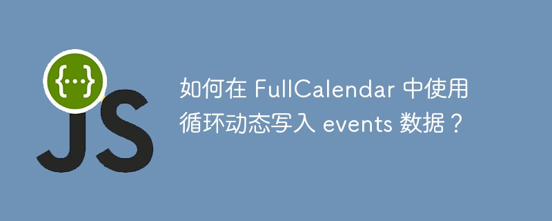 如何在 fullcalendar 中使用循环动态写入 events 数据?