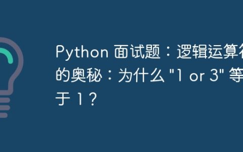 Python 面试题：逻辑运算符的奥秘：为什么 "1 or 3" 等于 1？