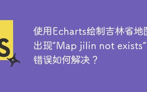使用Echarts绘制吉林省地图时出现“Map jilin not exists”错误如何解决？
