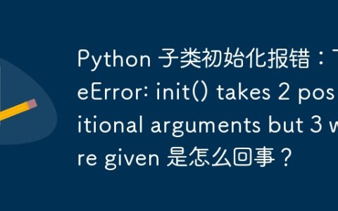 Python 子类初始化报错：TypeError: init() takes 2 positional arguments but 3 were given 是怎么回事？
