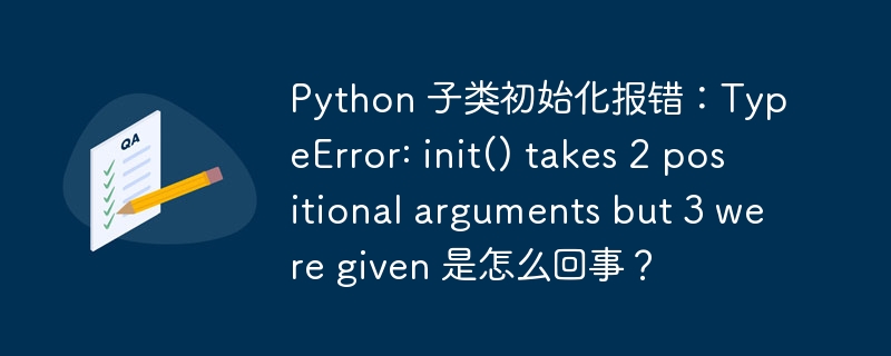 python 子类初始化报错：typeerror: init() takes 2 positional arguments but 3 were given 是怎么回事？