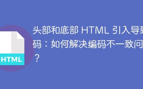 头部和底部 HTML 引入导致乱码：如何解决编码不一致问题？