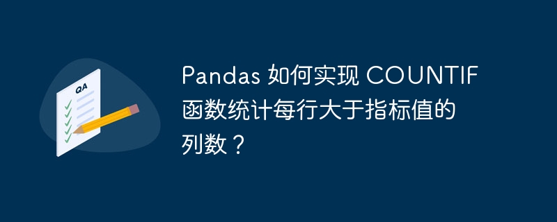 pandas 如何实现 countif 函数统计每行大于指标值的列数?