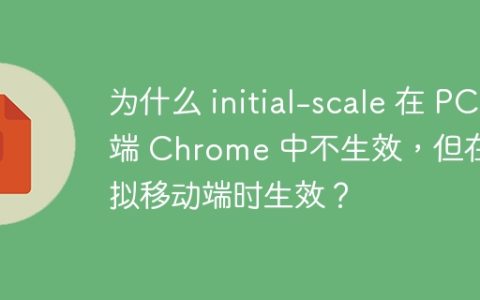 为什么 initial-scale 在 PC 端 Chrome 中不生效，但在模拟移动端时生效？