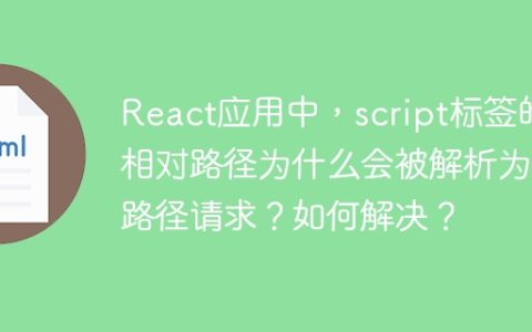 React应用中，script标签的相对路径为什么会被解析为根路径请求？如何解决？